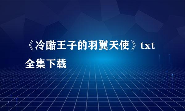 《冷酷王子的羽翼天使》txt全集下载