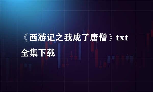 《西游记之我成了唐僧》txt全集下载