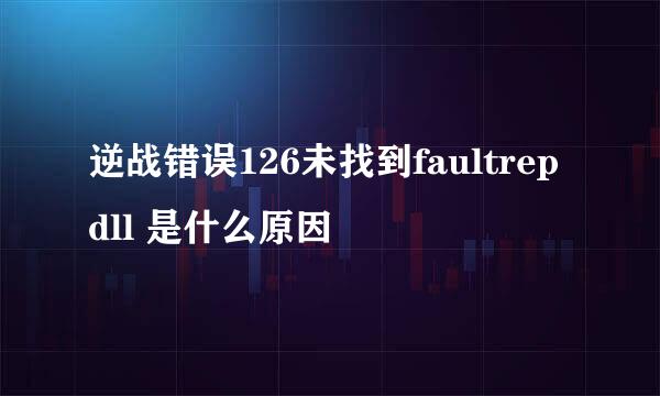 逆战错误126未找到faultrep dll 是什么原因