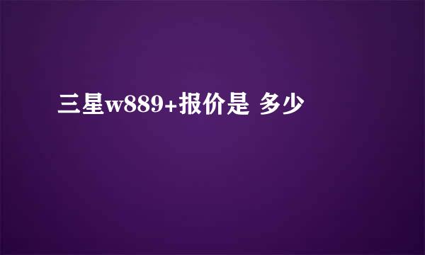 三星w889+报价是 多少