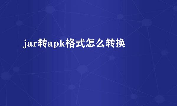 jar转apk格式怎么转换