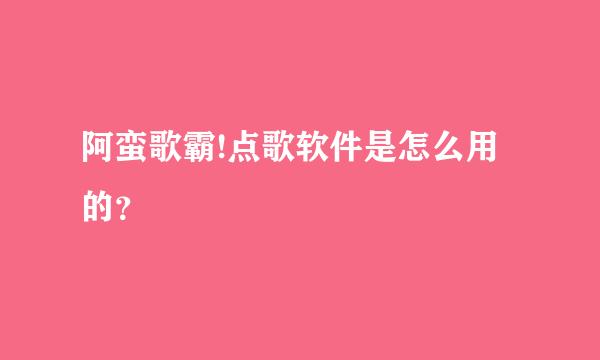 阿蛮歌霸!点歌软件是怎么用的？