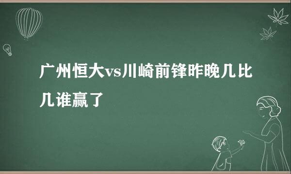 广州恒大vs川崎前锋昨晚几比几谁赢了