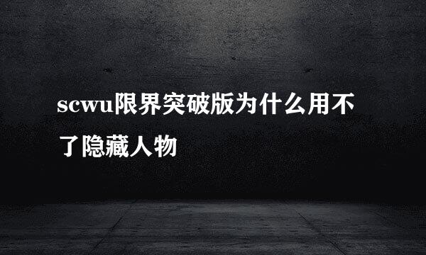 scwu限界突破版为什么用不了隐藏人物