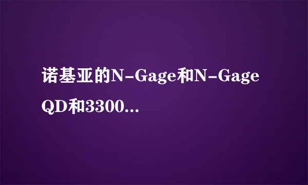 诺基亚的N-Gage和N-Gage QD和3300有什么不同？