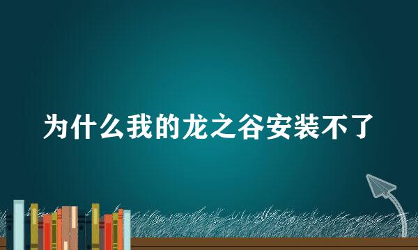 为什么我的龙之谷安装不了