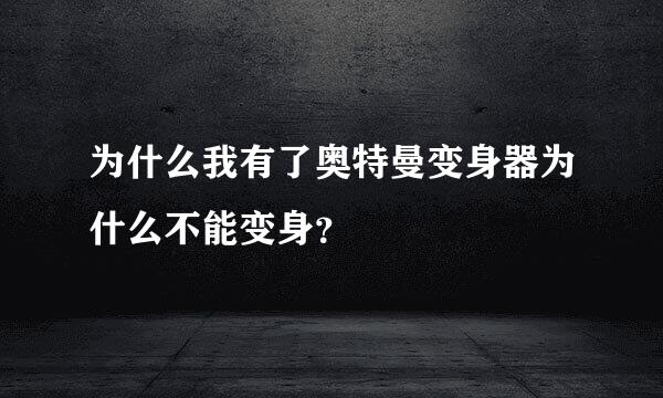 为什么我有了奥特曼变身器为什么不能变身？