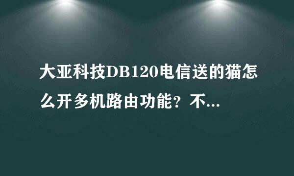 大亚科技DB120电信送的猫怎么开多机路由功能？不是无线的。