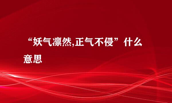 “妖气凛然,正气不侵”什么意思