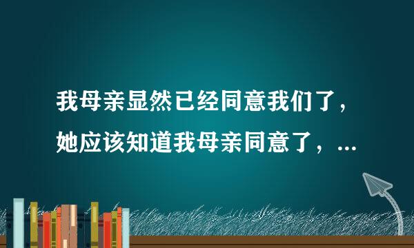 我母亲显然已经同意我们了，她应该知道我母亲同意了，为什么装作不知道呢？我把她哄好了后怕她还会折磨我