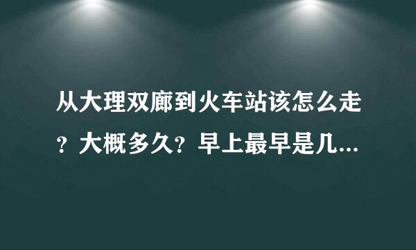 从大理双廊到火车站该怎么走？大概多久？早上最早是几点啊。。求急