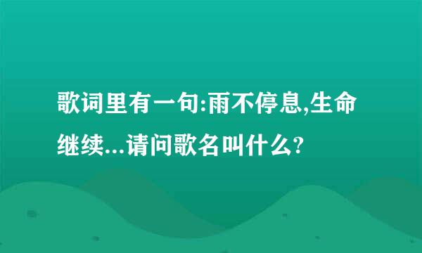 歌词里有一句:雨不停息,生命继续...请问歌名叫什么?