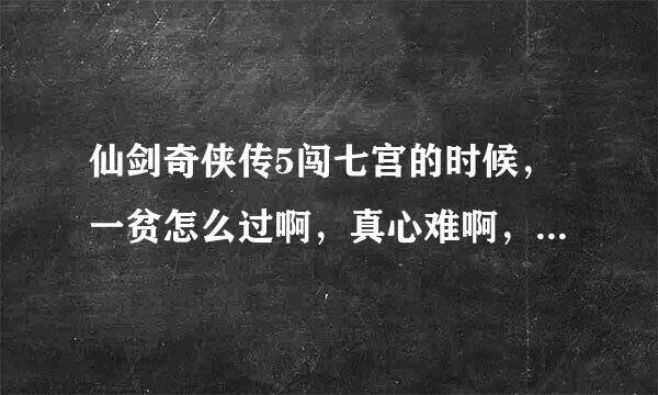 仙剑奇侠传5闯七宫的时候，一贫怎么过啊，真心难啊，连着2招就没了