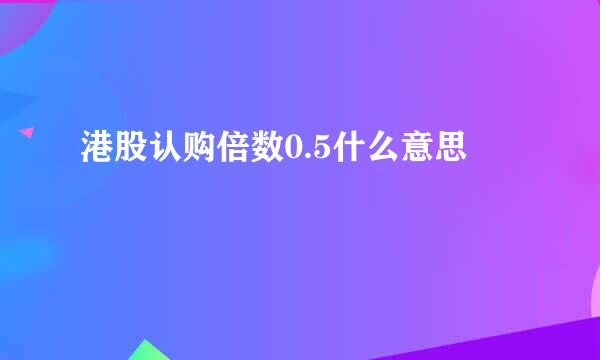 港股认购倍数0.5什么意思