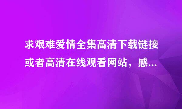 求艰难爱情全集高清下载链接或者高清在线观看网站，感谢万分！