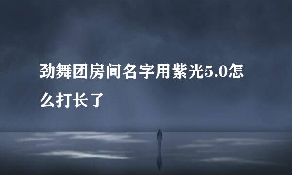 劲舞团房间名字用紫光5.0怎么打长了