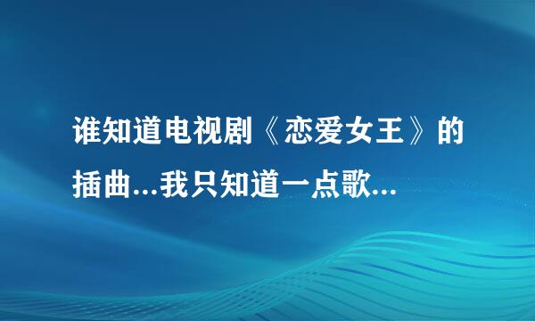 谁知道电视剧《恋爱女王》的插曲...我只知道一点歌词..“回忆在从前.从前只是不完美的恋。”