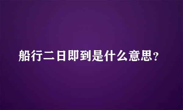 船行二日即到是什么意思？