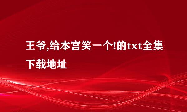 王爷,给本宫笑一个!的txt全集下载地址