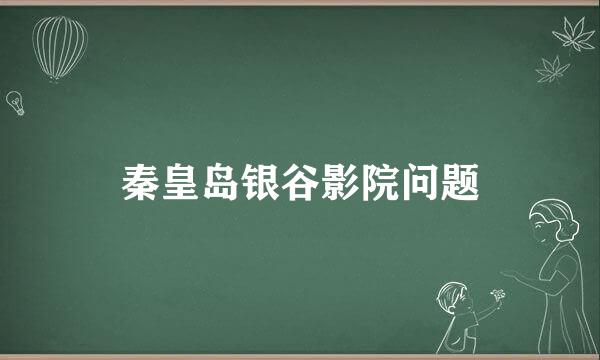 秦皇岛银谷影院问题