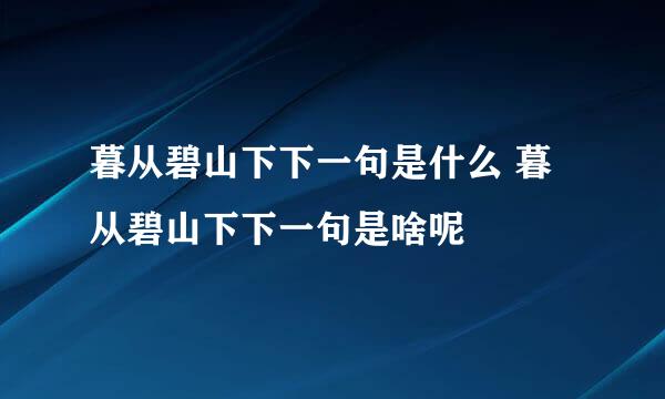 暮从碧山下下一句是什么 暮从碧山下下一句是啥呢