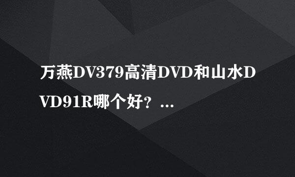 万燕DV379高清DVD和山水DVD91R哪个好？不讲价格只是质量。