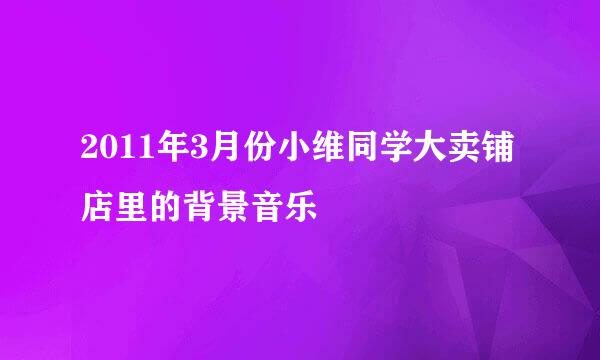 2011年3月份小维同学大卖铺店里的背景音乐