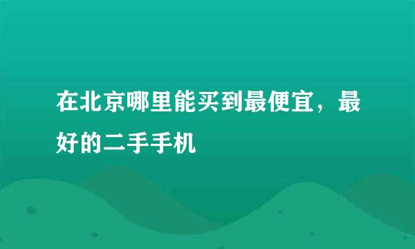 在北京哪里能买到最便宜，最好的二手手机