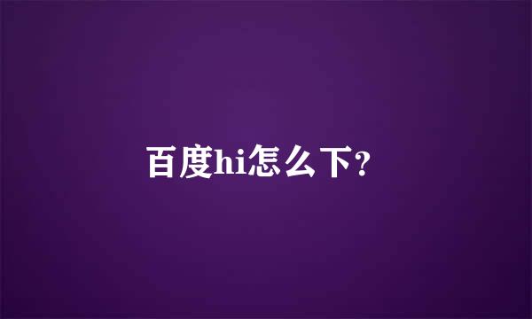 百度hi怎么下？