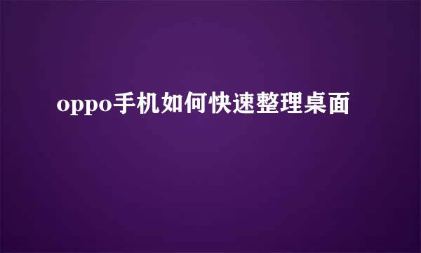 oppo手机如何快速整理桌面