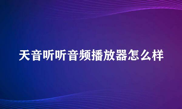 天音听听音频播放器怎么样