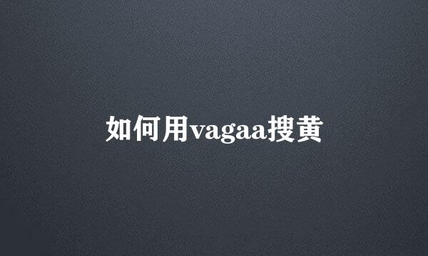 如何用vagaa搜黄