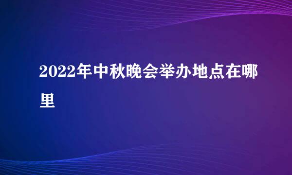 2022年中秋晚会举办地点在哪里