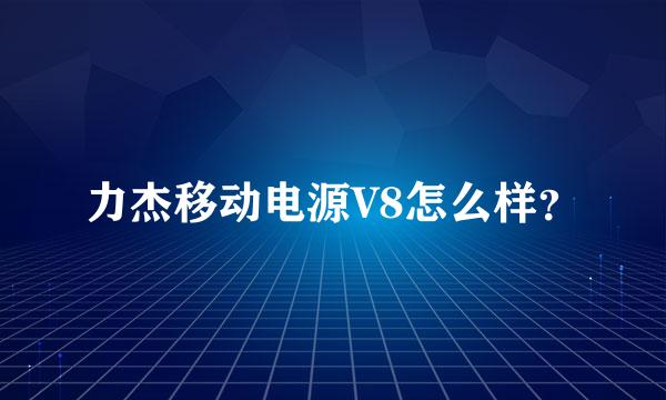 力杰移动电源V8怎么样？