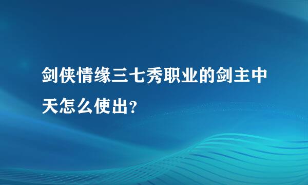 剑侠情缘三七秀职业的剑主中天怎么使出？