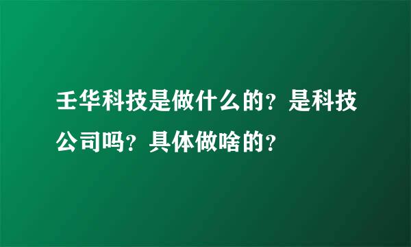 壬华科技是做什么的？是科技公司吗？具体做啥的？