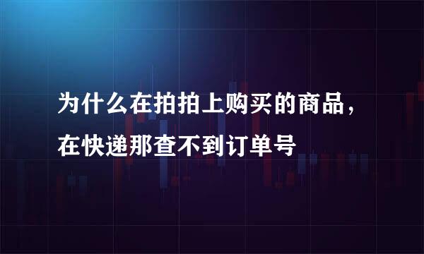 为什么在拍拍上购买的商品，在快递那查不到订单号