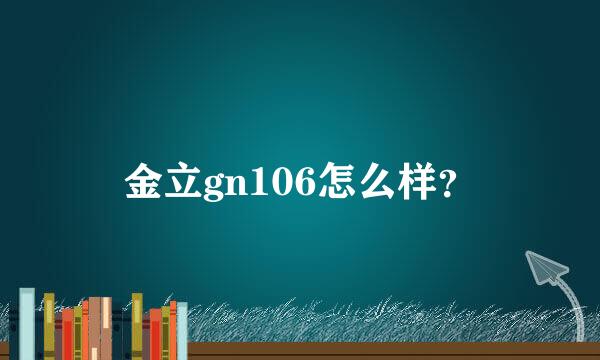 金立gn106怎么样？