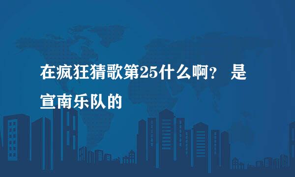 在疯狂猜歌第25什么啊？ 是宣南乐队的