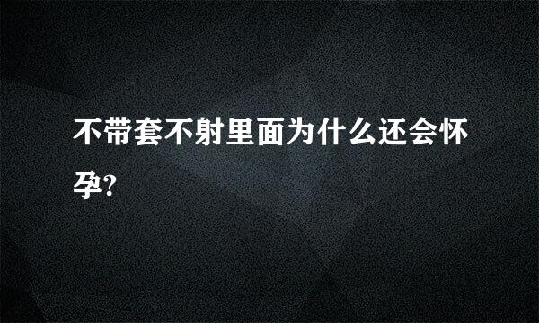 不带套不射里面为什么还会怀孕?