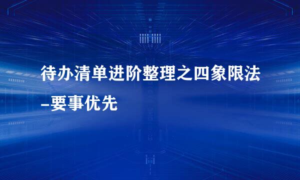 待办清单进阶整理之四象限法-要事优先