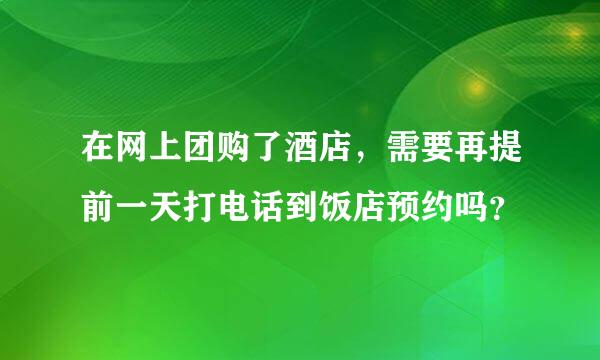 在网上团购了酒店，需要再提前一天打电话到饭店预约吗？