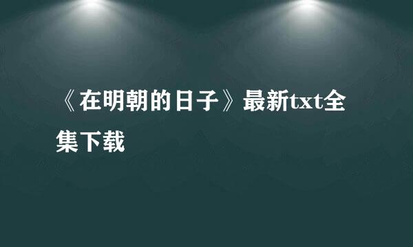 《在明朝的日子》最新txt全集下载