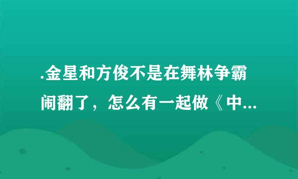 .金星和方俊不是在舞林争霸闹翻了，怎么有一起做《中国好舞蹈》的评委了？