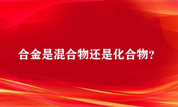 合金是混合物还是化合物？