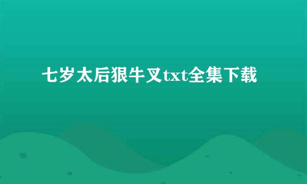 七岁太后狠牛叉txt全集下载