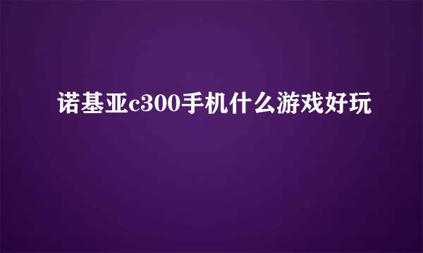 诺基亚c300手机什么游戏好玩