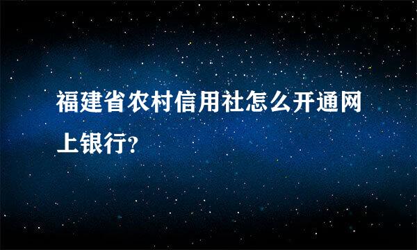 福建省农村信用社怎么开通网上银行？