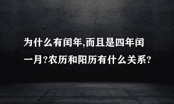 为什么有闰年,而且是四年闰一月?农历和阳历有什么关系?