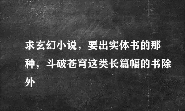 求玄幻小说，要出实体书的那种，斗破苍穹这类长篇幅的书除外